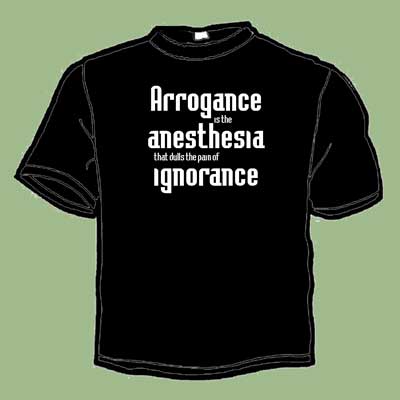 This pretty much says it all - Arrogance is the anaesthesia that dulls the pain of ignorance